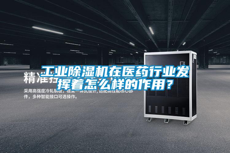 工業(yè)除濕機(jī)在醫(yī)藥行業(yè)發(fā)揮著怎么樣的作用？