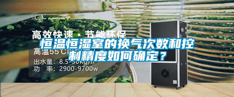 恒溫恒濕室的換氣次數(shù)和控制精度如何確定？