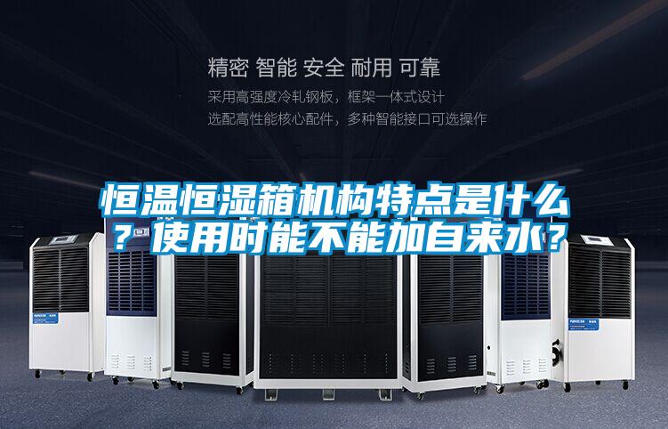 恒溫恒濕箱機構(gòu)特點是什么？使用時能不能加自來水？