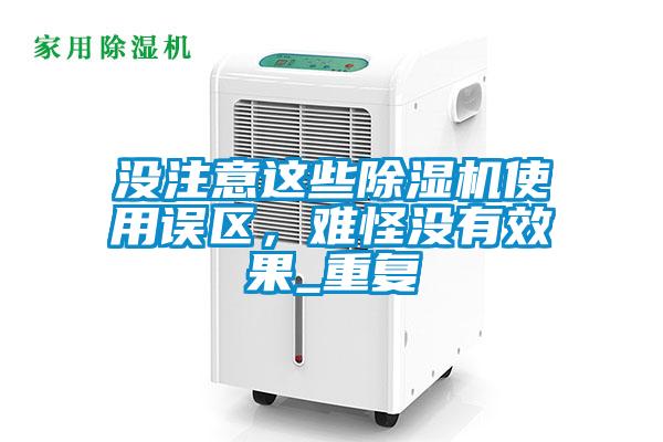 沒(méi)注意這些除濕機(jī)使用誤區(qū)，難怪沒(méi)有效果_重復(fù)