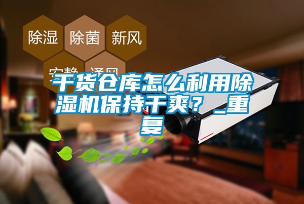 干貨倉(cāng)庫(kù)怎么利用除濕機(jī)保持干爽？_重復(fù)