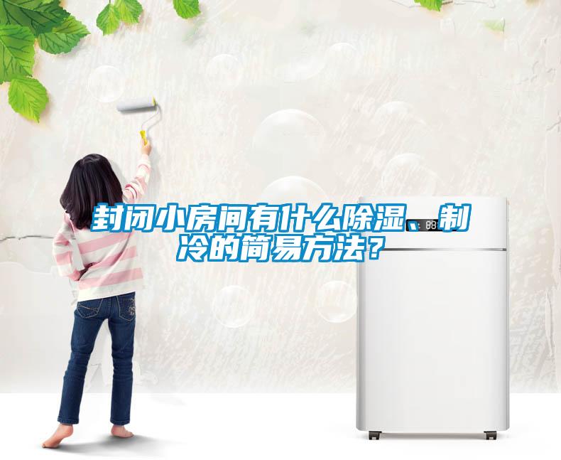 封閉小房間有什么除濕、制冷的簡(jiǎn)易方法？