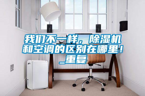 我們不一樣，除濕機(jī)和空調(diào)的區(qū)別在哪里！_重復(fù)