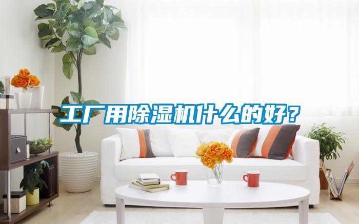 工廠用除濕機(jī)什么的好？