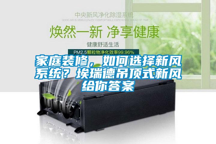 家庭裝修，如何選擇新風系統(tǒng)？埃瑞德吊頂式新風給你答案