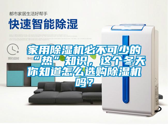 家用除濕機(jī)必不可少的“熱”知識(shí)，這個(gè)冬天你知道怎么選購(gòu)除濕機(jī)嗎？