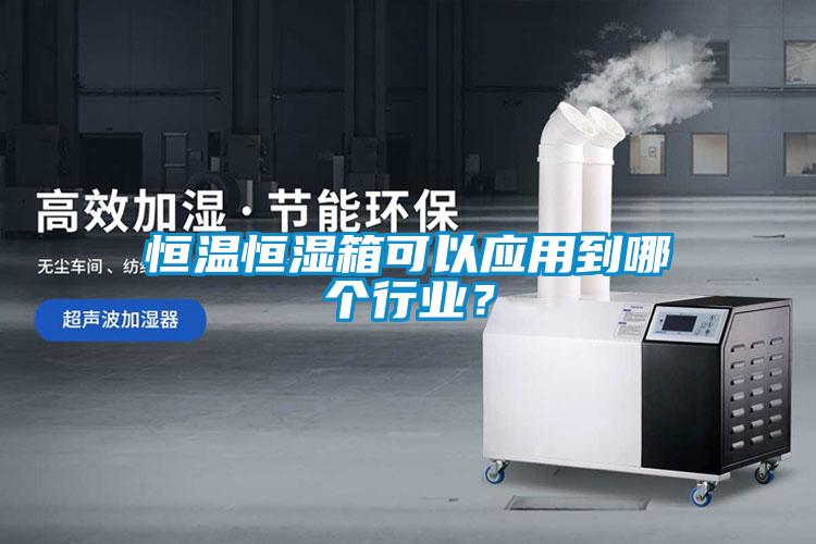 恒溫恒濕箱可以應用到哪個行業(yè)？