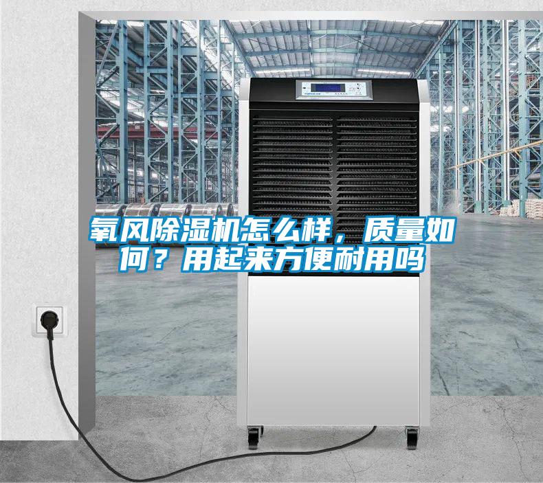 氧風(fēng)除濕機(jī)怎么樣，質(zhì)量如何？用起來方便耐用嗎