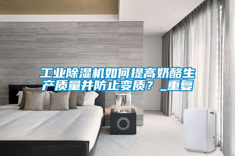 工業(yè)除濕機如何提高奶酪生產(chǎn)質(zhì)量并防止變質(zhì)？_重復(fù)