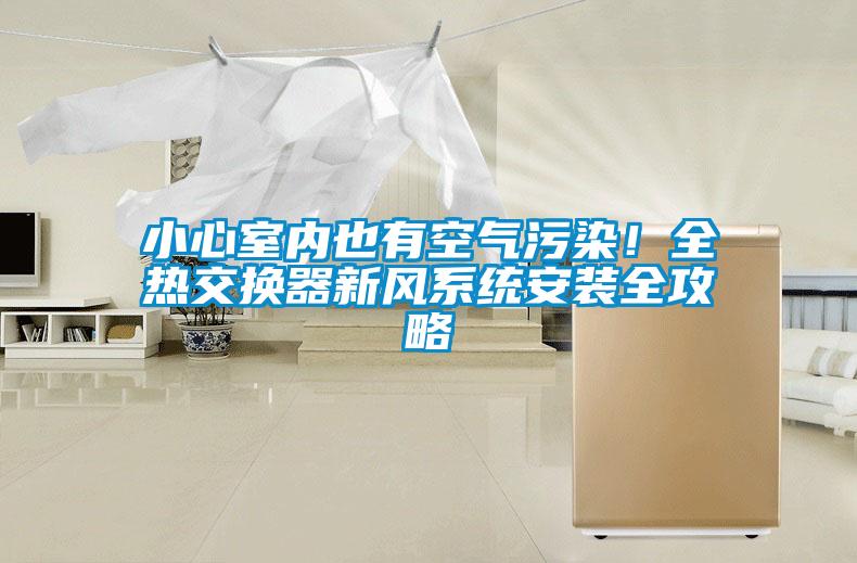 小心室內(nèi)也有空氣污染！全熱交換器新風(fēng)系統(tǒng)安裝全攻略