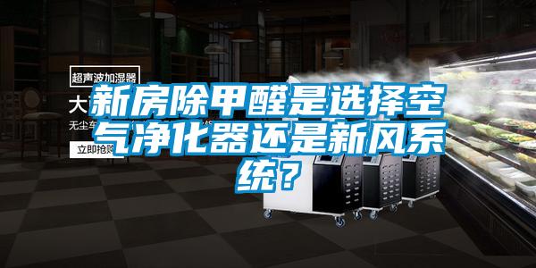 新房除甲醛是選擇空氣凈化器還是新風(fēng)系統(tǒng)？