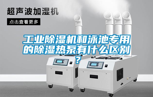 工業(yè)除濕機和泳池專用的除濕熱泵有什么區(qū)別？