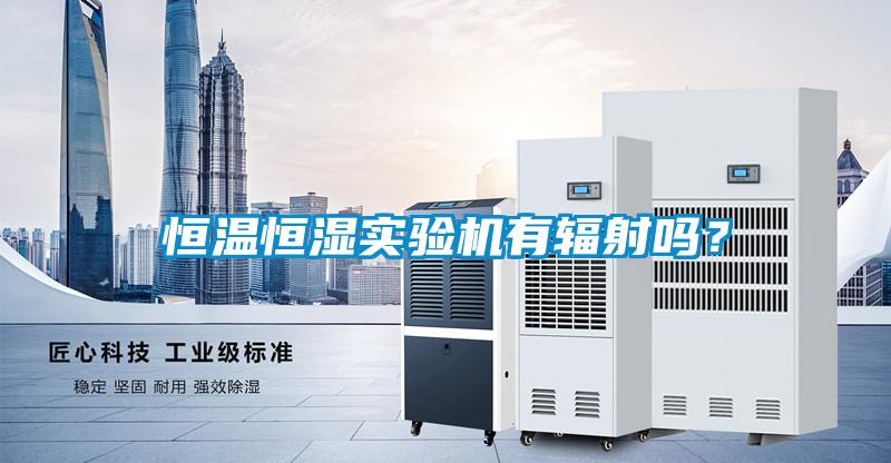 恒溫恒濕實(shí)驗(yàn)機(jī)有輻射嗎？
