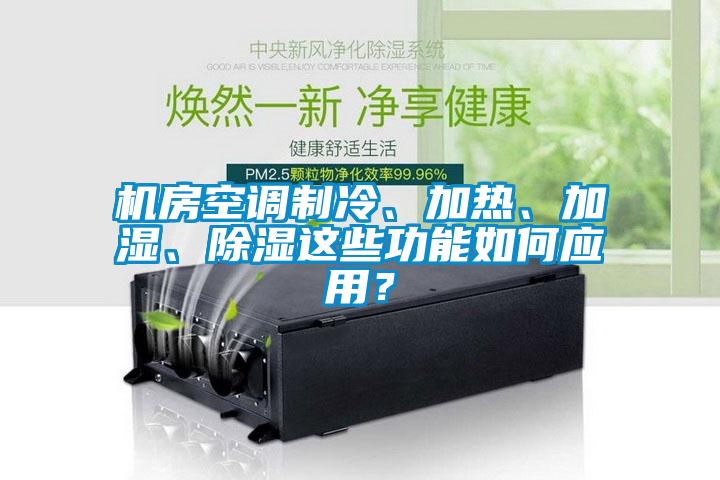 機(jī)房空調(diào)制冷、加熱、加濕、除濕這些功能如何應(yīng)用？