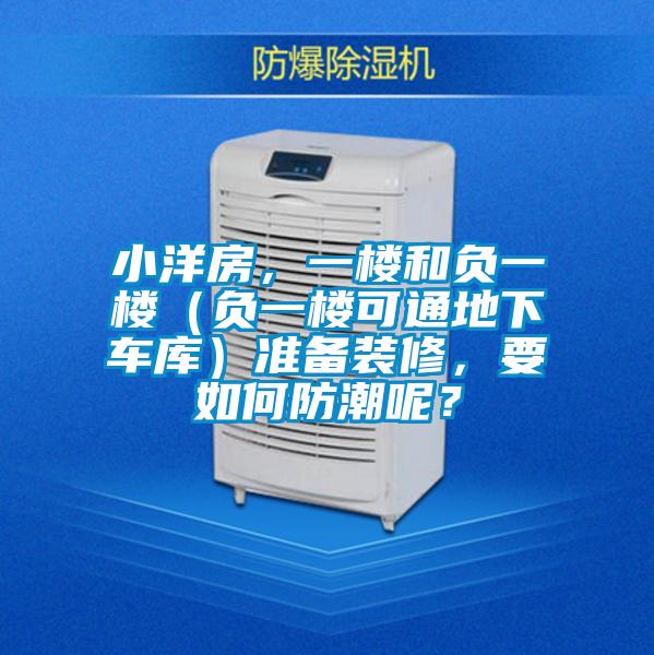 小洋房，一樓和負(fù)一樓（負(fù)一樓可通地下車庫(kù)）準(zhǔn)備裝修，要如何防潮呢？