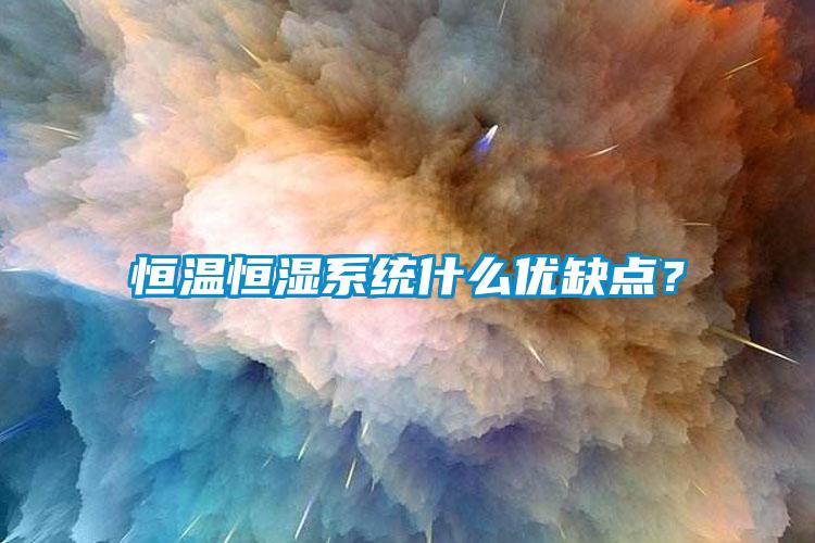 恒溫恒濕系統(tǒng)什么優(yōu)缺點(diǎn)？
