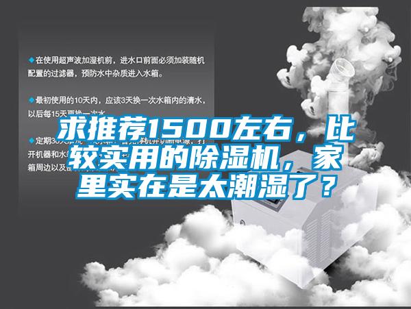 求推薦1500左右，比較實用的除濕機(jī)，家里實在是太潮濕了？