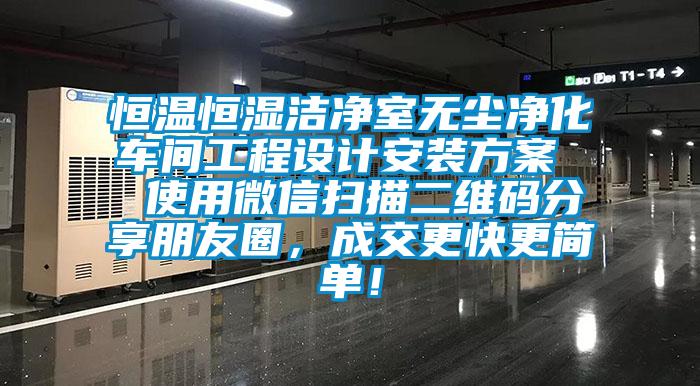 恒溫恒濕潔凈室無塵凈化車間工程設(shè)計安裝方案  使用微信掃描二維碼分享朋友圈，成交更快更簡單！