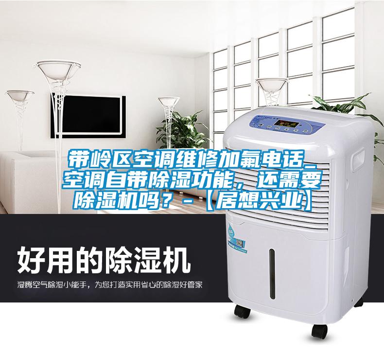 帶嶺區(qū)空調(diào)維修加氟電話_空調(diào)自帶除濕功能，還需要除濕機(jī)嗎？-【居想興業(yè)】