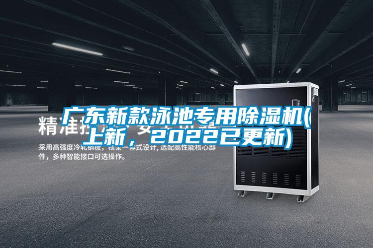 廣東新款泳池專(zhuān)用除濕機(jī)(上新，2022已更新)