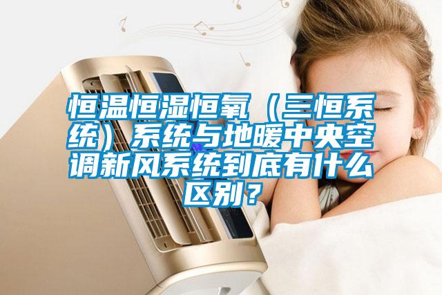 恒溫恒濕恒氧（三恒系統(tǒng)）系統(tǒng)與地暖中央空調(diào)新風系統(tǒng)到底有什么區(qū)別？