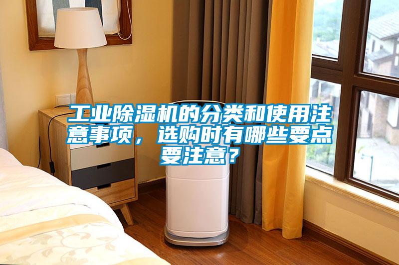 工業(yè)除濕機(jī)的分類和使用注意事項(xiàng)，選購時(shí)有哪些要點(diǎn)要注意？