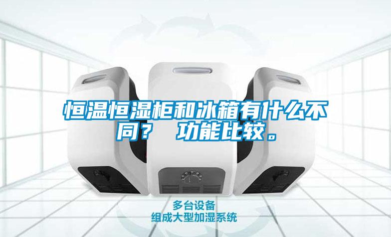 恒溫恒濕柜和冰箱有什么不同？ 功能比較。