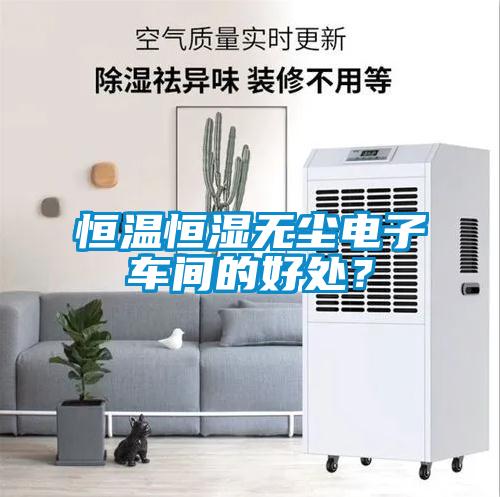 恒溫恒濕無塵電子車間的好處？