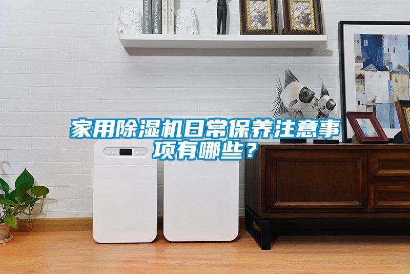 家用除濕機日常保養(yǎng)注意事項有哪些？