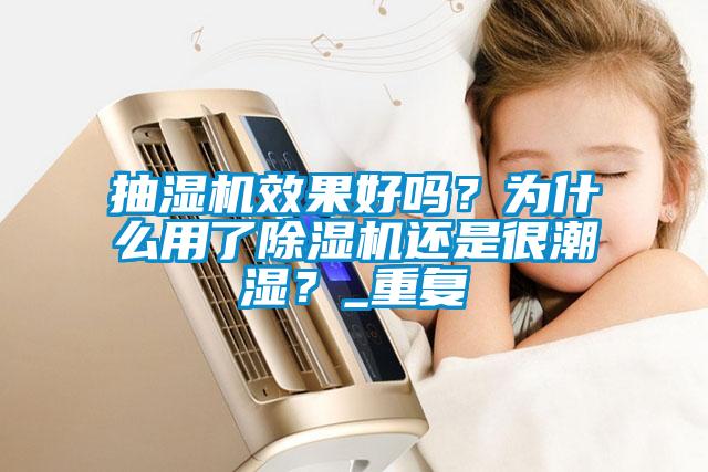 抽濕機(jī)效果好嗎？為什么用了除濕機(jī)還是很潮濕？_重復(fù)