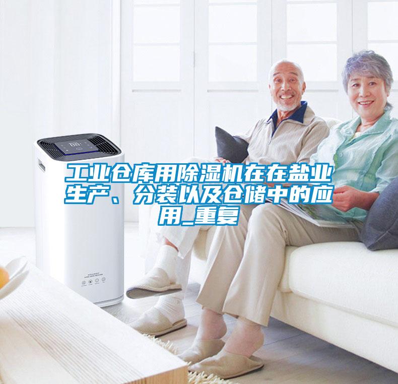 工業(yè)倉(cāng)庫(kù)用除濕機(jī)在在鹽業(yè)生產(chǎn)、分裝以及倉(cāng)儲(chǔ)中的應(yīng)用_重復(fù)