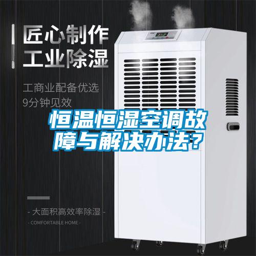 恒溫恒濕空調(diào)故障與解決辦法？