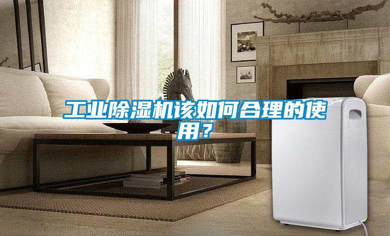 工業(yè)除濕機該如何合理的使用？