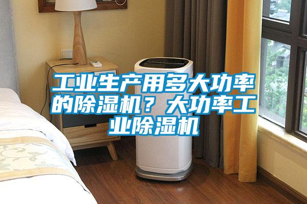 工業(yè)生產(chǎn)用多大功率的除濕機？大功率工業(yè)除濕機