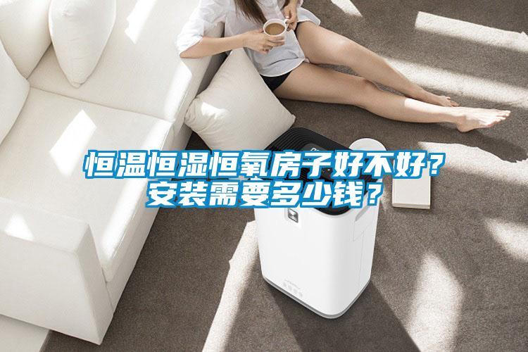 恒溫恒濕恒氧房子好不好？安裝需要多少錢？