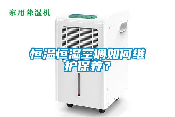 恒溫恒濕空調(diào)如何維護(hù)保養(yǎng)？