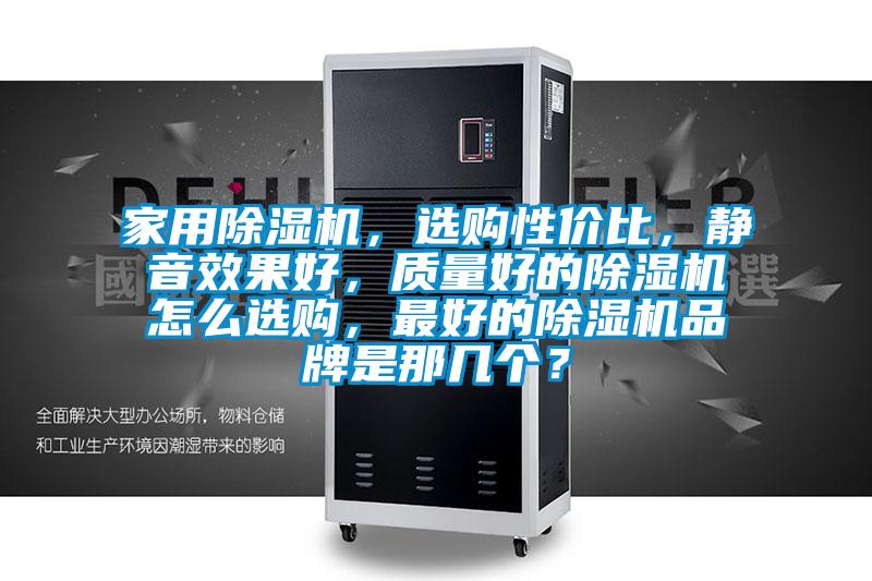 家用除濕機(jī)，選購(gòu)性?xún)r(jià)比，靜音效果好，質(zhì)量好的除濕機(jī)怎么選購(gòu)，最好的除濕機(jī)品牌是那幾個(gè)？