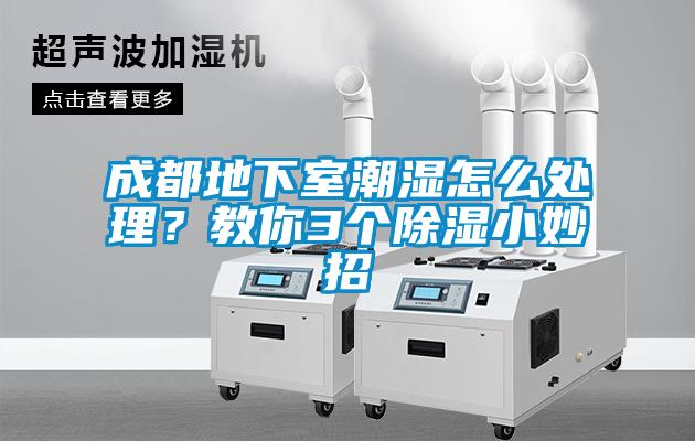 成都地下室潮濕怎么處理？教你3個(gè)除濕小妙招