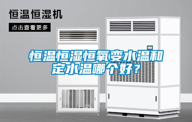 恒溫恒濕恒氧變水溫和定水溫哪個好？