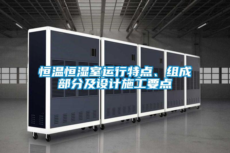 恒溫恒濕室運(yùn)行特點(diǎn)、組成部分及設(shè)計(jì)施工要點(diǎn)