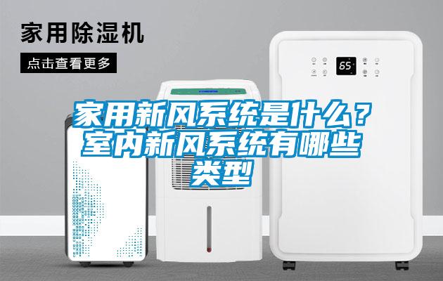 家用新風(fēng)系統(tǒng)是什么？室內(nèi)新風(fēng)系統(tǒng)有哪些類型