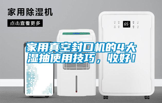 家用真空封口機(jī)的4大濕抽使用技巧，收好！