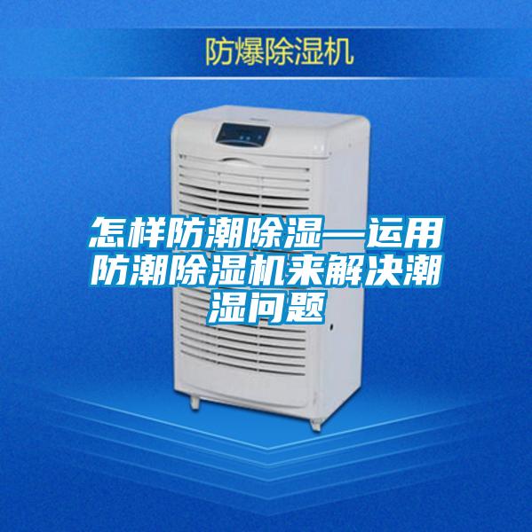 怎樣防潮除濕—運(yùn)用防潮除濕機(jī)來(lái)解決潮濕問題