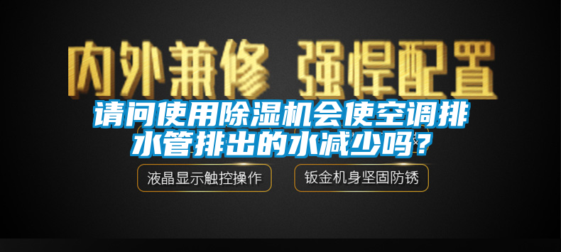 請(qǐng)問使用除濕機(jī)會(huì)使空調(diào)排水管排出的水減少嗎？