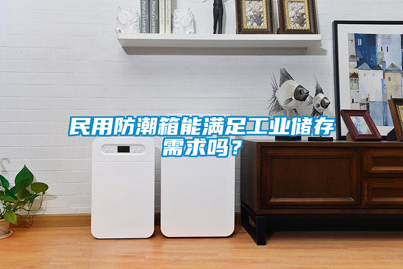 民用防潮箱能滿(mǎn)足工業(yè)儲(chǔ)存需求嗎？