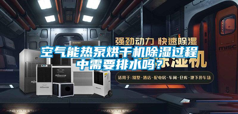 空氣能熱泵烘干機除濕過程中需要排水嗎？