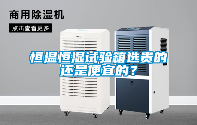 恒溫恒濕試驗(yàn)箱選貴的還是便宜的？