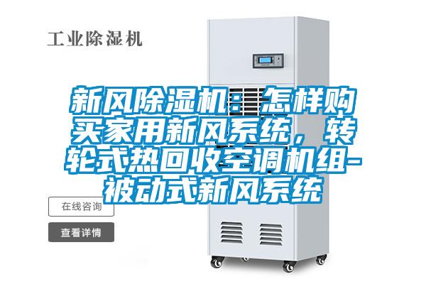 新風(fēng)除濕機(jī)：怎樣購(gòu)買(mǎi)家用新風(fēng)系統(tǒng)，轉(zhuǎn)輪式熱回收空調(diào)機(jī)組-被動(dòng)式新風(fēng)系統(tǒng)