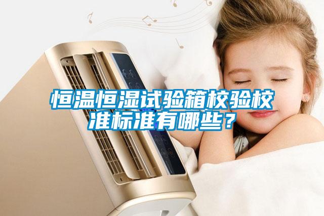 恒溫恒濕試驗箱校驗校準(zhǔn)標(biāo)準(zhǔn)有哪些？