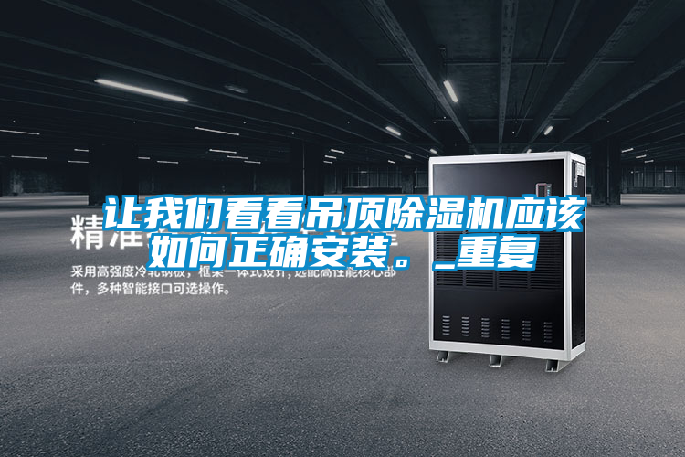 讓我們看看吊頂除濕機(jī)應(yīng)該如何正確安裝。_重復(fù)